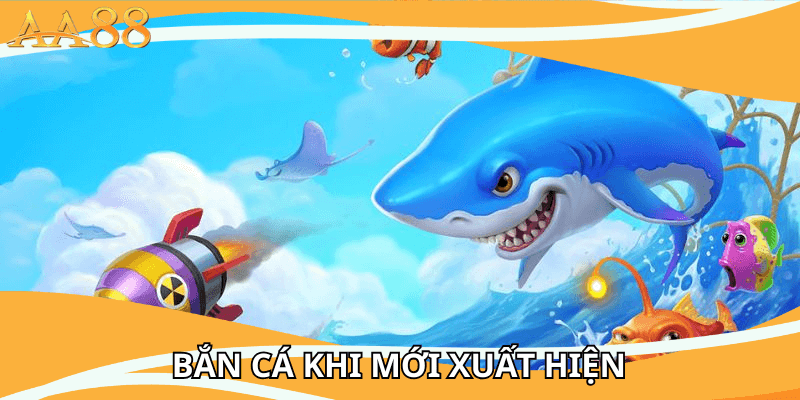 Bắn cá khi mới xuất hiện