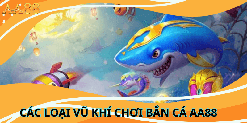 Các Loại Vũ Khí Trong Bắn Cá aa88