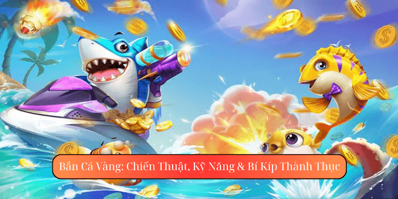 Bắn Cá Vàng Tại aa88: Chiến Thuật, Kỹ Năng & Bí Kíp Thành Thục